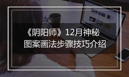 《阴阳师》12月神秘图案画法步骤技巧介绍