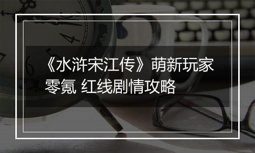 《水浒宋江传》萌新玩家 零氪 红线剧情攻略