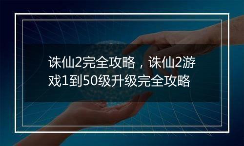 诛仙2完全攻略，诛仙2游戏1到50级升级完全攻略