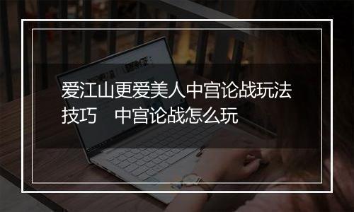 爱江山更爱美人中宫论战玩法技巧   中宫论战怎么玩