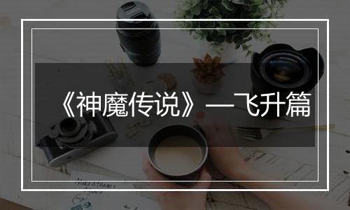 《神魔传说》—飞升篇