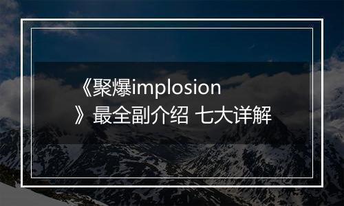 《聚爆implosion》最全副介绍 七大详解