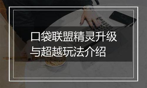口袋联盟精灵升级与超越玩法介绍