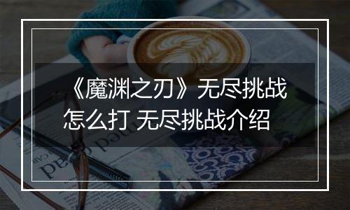 《魔渊之刃》无尽挑战怎么打 无尽挑战介绍