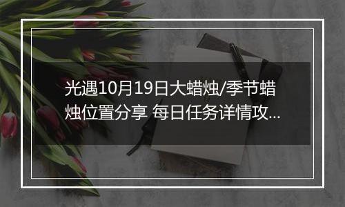 光遇10月19日大蜡烛/季节蜡烛位置分享 每日任务详情攻略分享