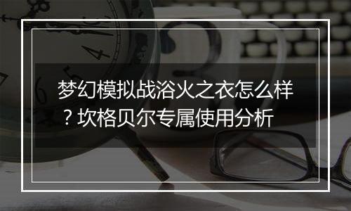 梦幻模拟战浴火之衣怎么样？坎格贝尔专属使用分析