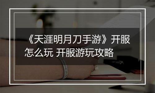 《天涯明月刀手游》开服怎么玩 开服游玩攻略