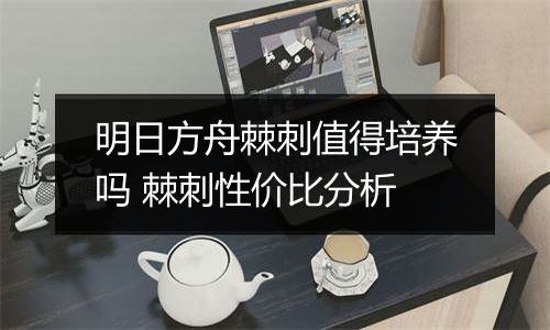 明日方舟棘刺值得培养吗 棘刺性价比分析
