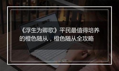 《浮生为卿歌》平民最值得培养的橙色随从，橙色随从全攻略