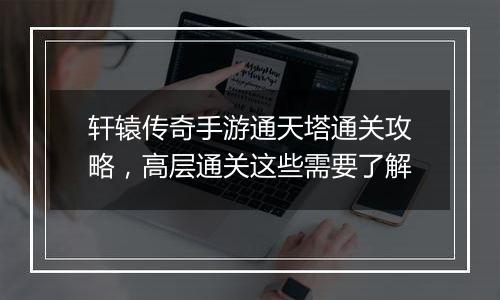 轩辕传奇手游通天塔通关攻略，高层通关这些需要了解