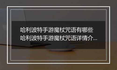 哈利波特手游魔杖咒语有哪些  哈利波特手游魔杖咒语详情介绍