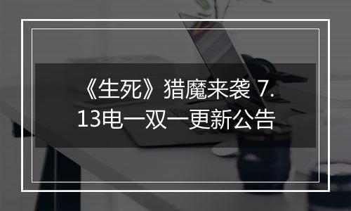 《生死》猎魔来袭 7.13电一双一更新公告