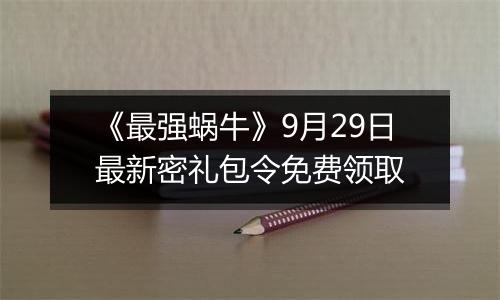 《最强蜗牛》9月29日最新密礼包令免费领取