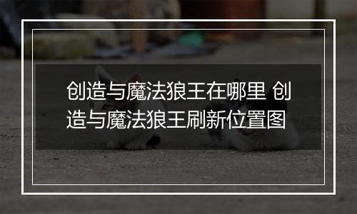 创造与魔法狼王在哪里 创造与魔法狼王刷新位置图