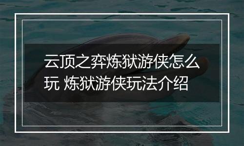 云顶之弈炼狱游侠怎么玩 炼狱游侠玩法介绍