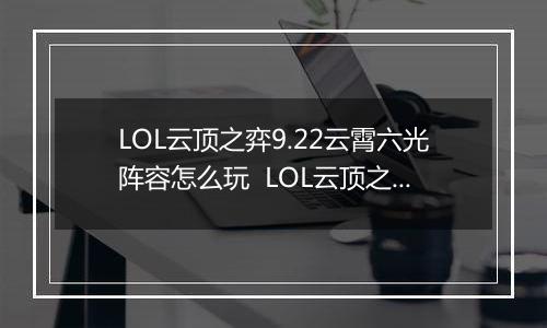 LOL云顶之弈9.22云霄六光阵容怎么玩  LOL云顶之弈9.22云霄六光阵容玩法推荐