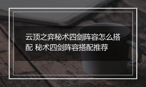 云顶之弈秘术四剑阵容怎么搭配 秘术四剑阵容搭配推荐