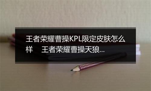 王者荣耀曹操KPL限定皮肤怎么样    王者荣耀曹操天狼皮肤详情介绍