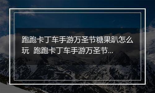 跑跑卡丁车手游万圣节糖果趴怎么玩  跑跑卡丁车手游万圣节糖果趴玩法推荐