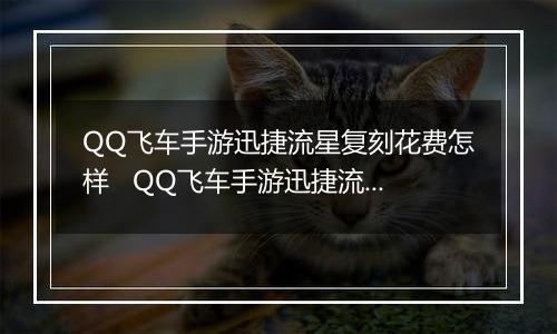 QQ飞车手游迅捷流星复刻花费怎样   QQ飞车手游迅捷流星复刻详情介绍