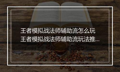 王者模拟战法师辅助流怎么玩  王者模拟战法师辅助流玩法推荐