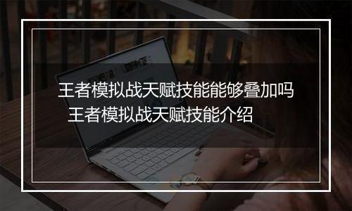 王者模拟战天赋技能能够叠加吗  王者模拟战天赋技能介绍