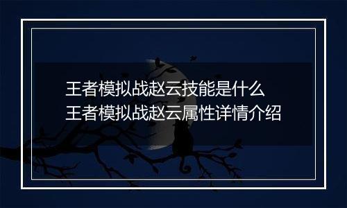 王者模拟战赵云技能是什么  王者模拟战赵云属性详情介绍