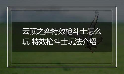 云顶之弈特效枪斗士怎么玩 特效枪斗士玩法介绍