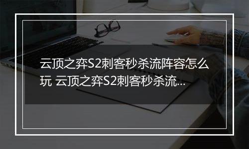 云顶之弈S2刺客秒杀流阵容怎么玩 云顶之弈S2刺客秒杀流阵容玩法推荐