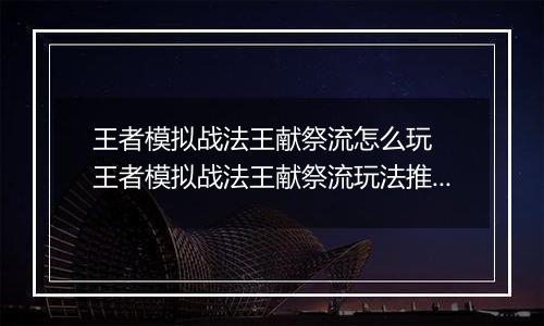 王者模拟战法王献祭流怎么玩  王者模拟战法王献祭流玩法推荐