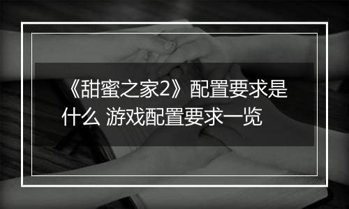《甜蜜之家2》配置要求是什么 游戏配置要求一览