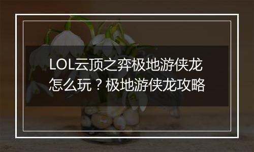 LOL云顶之弈极地游侠龙怎么玩？极地游侠龙攻略