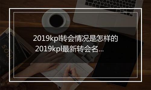 2019kpl转会情况是怎样的 2019kpl最新转会名单分享