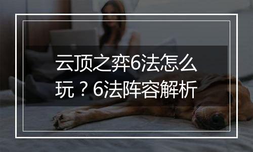 云顶之弈6法怎么玩？6法阵容解析