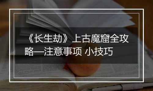 《长生劫》上古魔窟全攻略—注意事项 小技巧