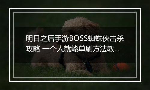 明日之后手游BOSS蜘蛛侠击杀攻略 一个人就能单刷方法教程介绍