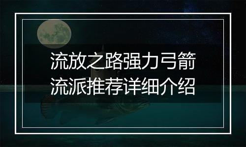 流放之路强力弓箭流派推荐详细介绍