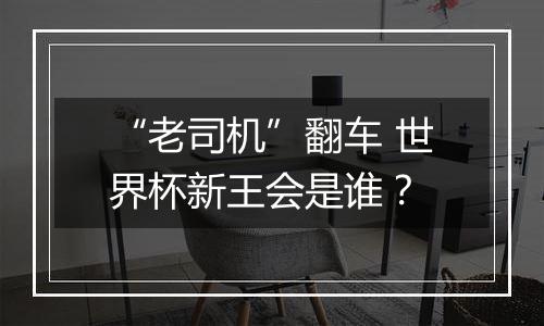 “老司机”翻车 世界杯新王会是谁？