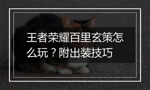 王者荣耀百里玄策怎么玩？附出装技巧