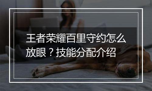 王者荣耀百里守约怎么放眼？技能分配介绍