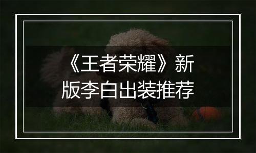 《王者荣耀》新版李白出装推荐