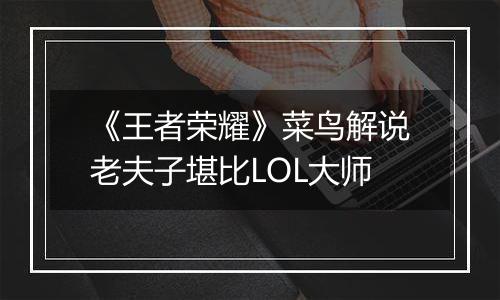 《王者荣耀》菜鸟解说老夫子堪比LOL大师