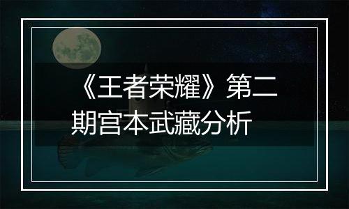《王者荣耀》第二期宫本武藏分析