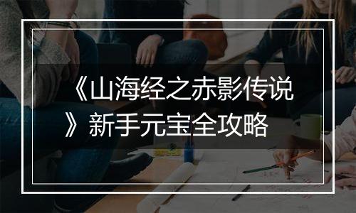 《山海经之赤影传说》新手元宝全攻略
