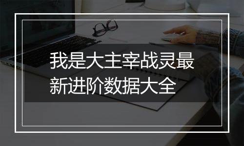 我是大主宰战灵最新进阶数据大全