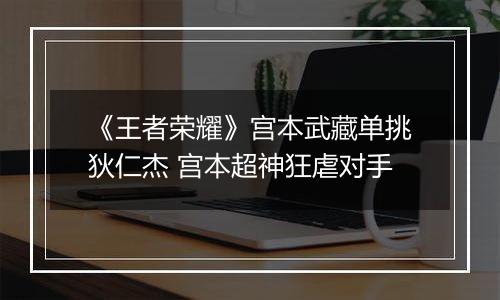 《王者荣耀》宫本武藏单挑狄仁杰 宫本超神狂虐对手