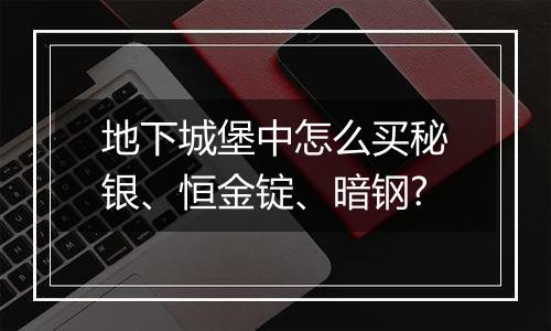 地下城堡中怎么买秘银、恒金锭、暗钢?