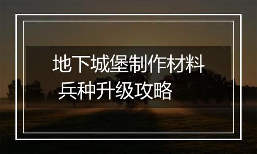 地下城堡制作材料 兵种升级攻略