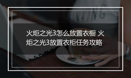 火炬之光3怎么放置衣橱 火炬之光3放置衣柜任务攻略