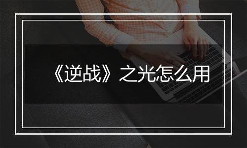 《逆战》之光怎么用